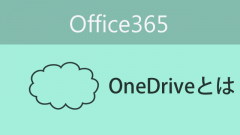 Office365の機能の「OneDrive for Business」ってなんだろう？