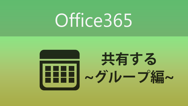 グループの予定をOffice365の「予定表」を使って共有してみよう