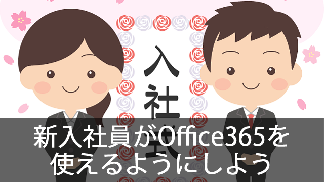 新入社員が来た！管理者がOffice365でやるべき5つの作業