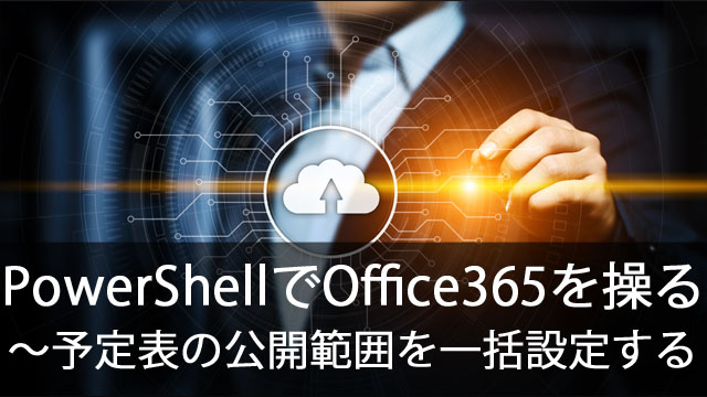 PowerShellでOffice365を操作する～予定表のデフォルトの公開範囲を設定しよう