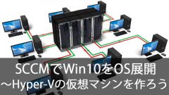 SCCMでWindows10をOS展開！～Hyper-Vにサーバ用の仮想マシンを作ろう