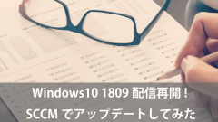 配信再開！SCCMでWindows10 1809にアップデートしてみた！