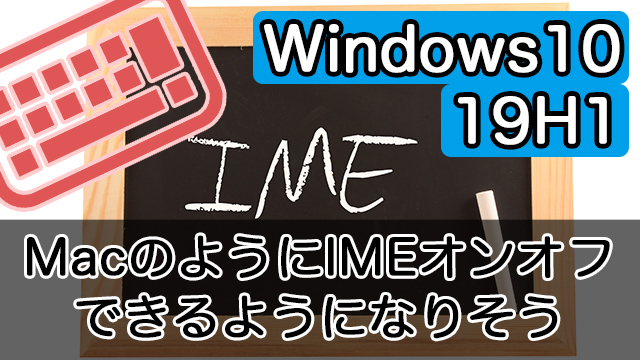 次期Windows 10(19H1)は無変換・変換でIMEオン・オフできるようになりそう！今のうちに慣れておこう