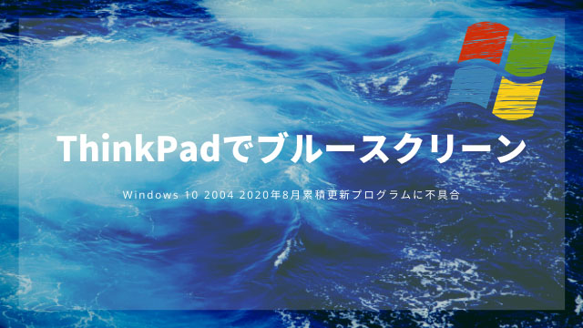 ThinkPadでブルースクリーン!2020年8月累積 Windows10 2004 KB4566782に不具合