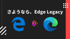 Edge Legacyサポート終了!2021年4月 累積的な更新プログラムでChromium Edgeに強制差し替え
