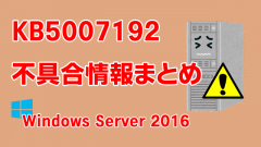 Windows Server 2016向け累積更新プログラム「KB5007192」不具合情報まとめ