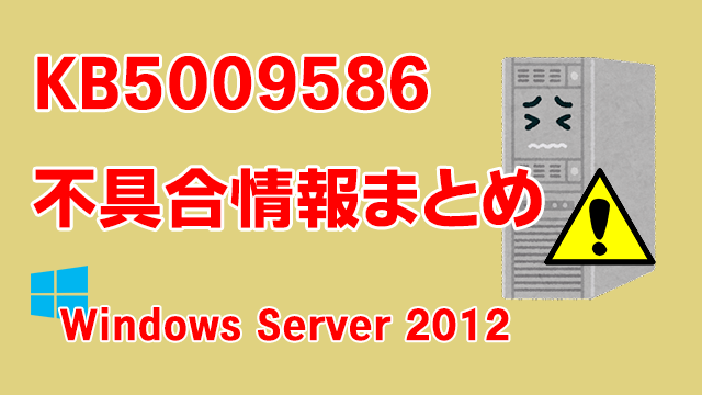 Windows Server 2012向け累積更新プログラム「KB5009586」不具合情報まとめ