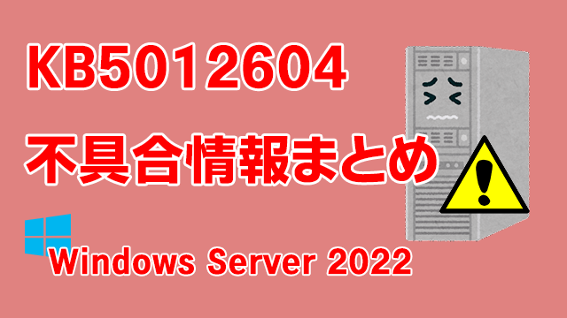 Windows Server 2022向け累積更新プログラム「KB5012604」不具合情報まとめ