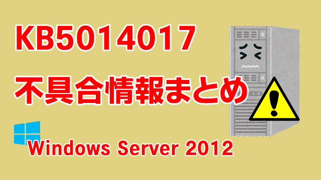 Windows Server 2012向け累積更新プログラム「KB5014017」不具合情報まとめ
