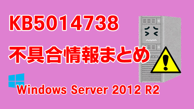 Windows Server 2012 R2向け累積更新プログラム「KB5014738」不具合情報まとめ