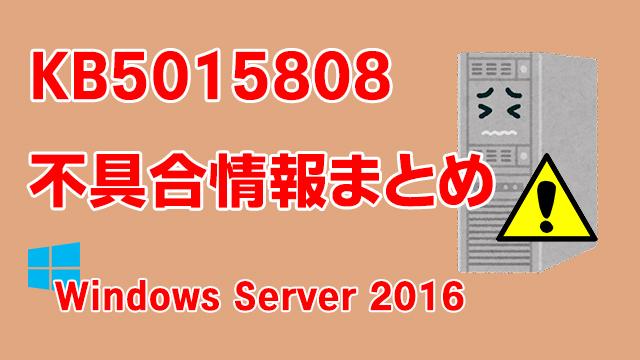 Windows Server 2016向け累積更新プログラム「KB5015808」不具合情報まとめ