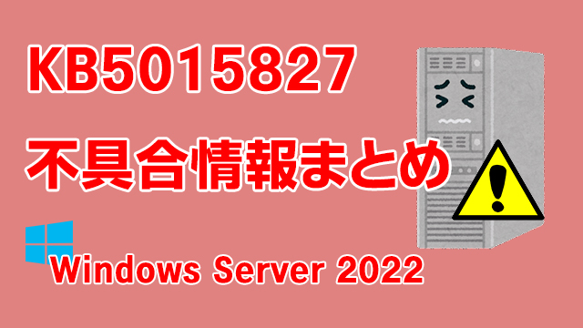 Windows Server 2022向け累積更新プログラム「KB5015827」不具合情報まとめ