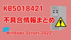 Windows Server 2022向け累積更新プログラム「KB5018421」不具合情報まとめ