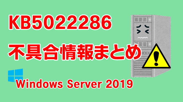 Windows Server 2019向け累積更新プログラム「KB5022286」不具合情報まとめ