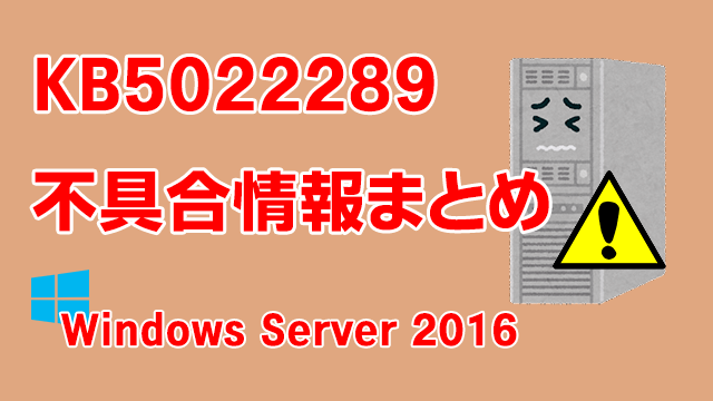 Windows Server 2016向け累積更新プログラム「KB5022289」不具合情報まとめ