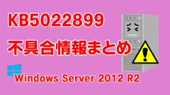 Windows Server 2012 R2向け累積更新プログラム「KB5022899」不具合情報まとめ