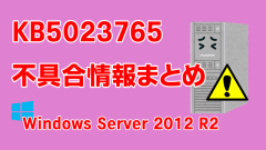 Windows Server 2012 R2向け累積更新プログラム「KB5023765」不具合情報まとめ