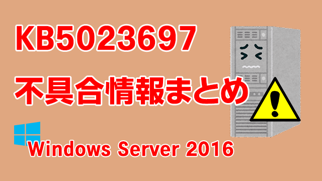 Windows Server 2016向け累積更新プログラム「KB5023697」不具合情報まとめ