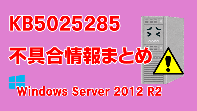 Windows Server 2012 R2向け累積更新プログラム「KB5025285」不具合情報まとめ