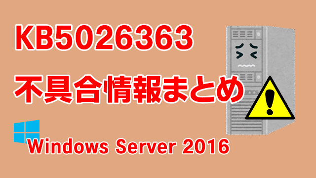 Windows Server 2016向け累積更新プログラム「KB5026363」不具合情報まとめ