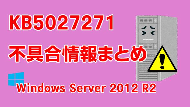 Windows Server 2012 R2向け累積更新プログラム「KB5027271」不具合情報まとめ