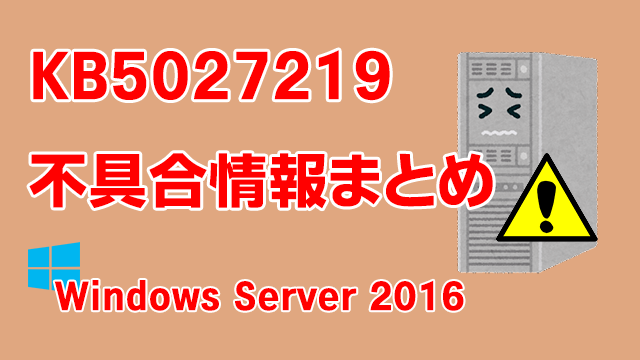Windows Server 2016向け累積更新プログラム「KB5027219」不具合情報まとめ