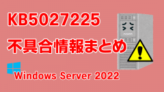 Windows Server 2022向け累積更新プログラム「KB5027225」不具合情報まとめ