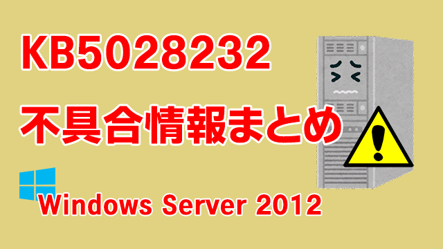 Windows Server 2012向け累積更新プログラム「KB5028232」不具合情報まとめ
