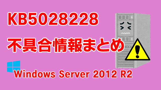 Windows Server 2012 R2向け累積更新プログラム「KB5028228」不具合情報まとめ