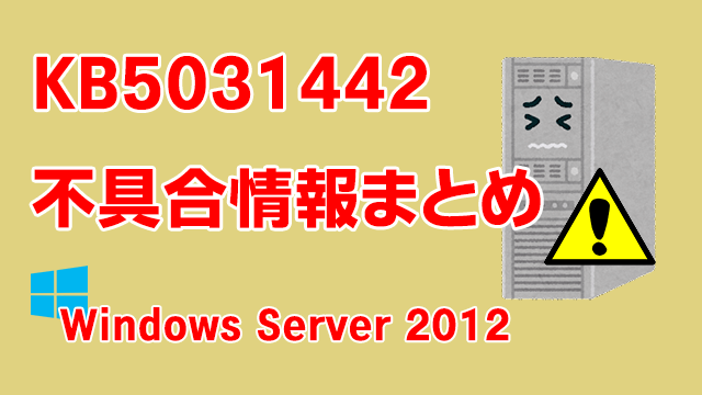 Windows Server 2012向け累積更新プログラム「KB5031442」不具合情報まとめ