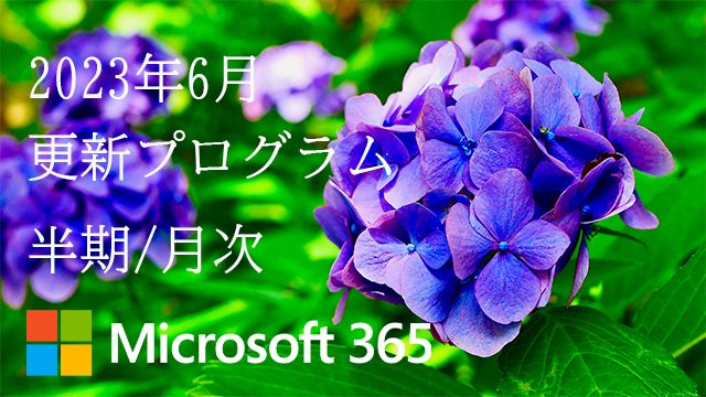 [Microsoft 365アプリ]2023年6月の半期/月次チャネル更新プログラム公開！