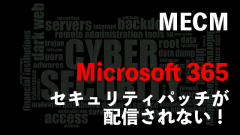 [MECM/SCCM]Microsoft 365(Office 365)のセキュリティパッチが配信されない場合の対処法