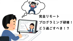 リモートでプログラミング研修一ヵ月！どう過ごすべき！？