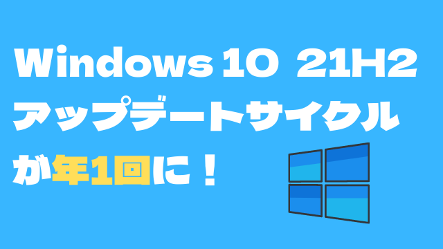 Windows 10のアップデートが年1回に変更！Windows 10 バージョン 21H2以降から実施