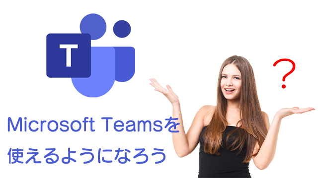 Microsoft Teamsを使えるようになろう！