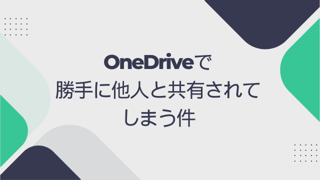 OneDriveのマイファイルで新規のフォルダやファイルを作ると勝手に特定の人と共有されてしまう事象を修正する