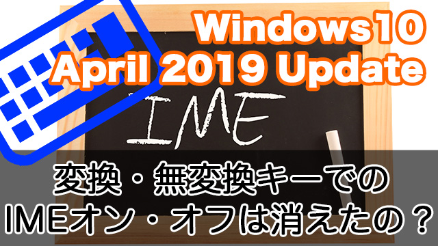 【Windows10 April 2019 Update】次期Windows 10の変換・無変換でのIMEオン・オフは消えてなかった！