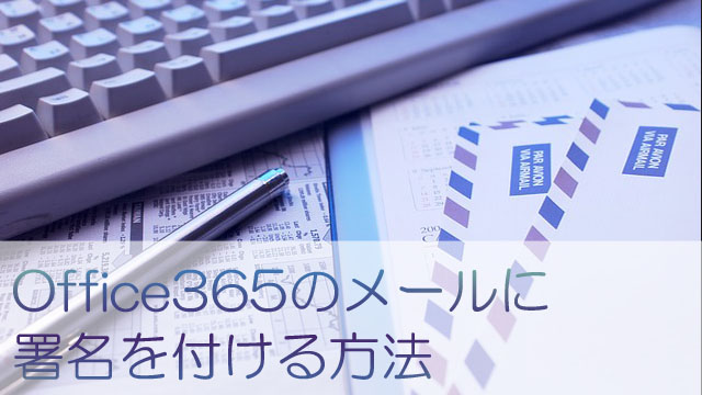 【2019年度版】Office365メールに署名を追加する方法を画像付きで解説します