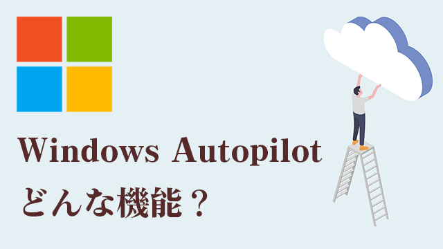 リモートワークPCの管理に最適!Windows Autopilotとは?