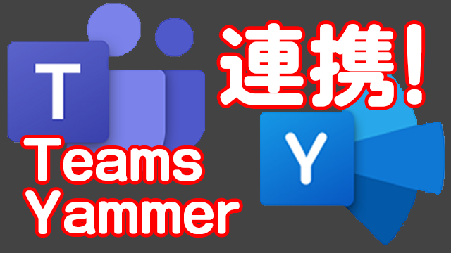 TeamsとYammerをコミュニティアプリで連携!Teamsへの移行が加速するか!?