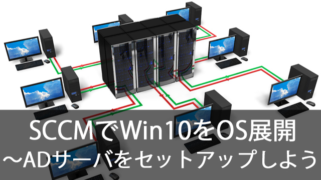 SCCMでWindows10をOS展開！～Hyper-Vの仮想マシンにSCCM用のADサーバをセットアップしよう！