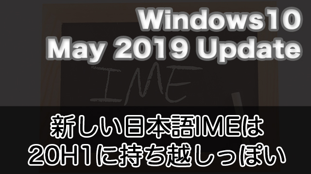 どうやら新しい日本語IME(変換・無変換でIME切替)はWindows 10 20H1までおあずけっぽい