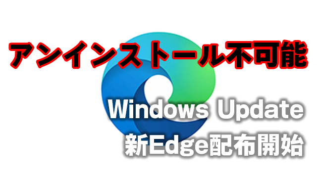 アンインストール不可能!Windows Updateで新Edge自動配布開始