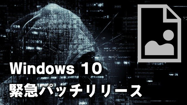 [緊急アップデート]Windows 10に画像ファイルを開くとリモートでコードが実行される脆弱性