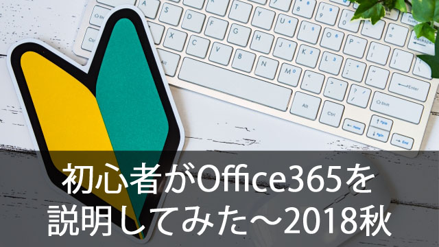 初心者がOffice365をがんばって説明してみた～2018年 秋