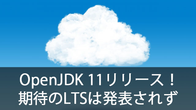 ついにOpenJDK 11リリース！今後LTSは実現するか！？