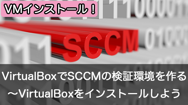 Oracle VM VirtualBoxでSCCMの検証環境を作成しよう～VirtualBoxをインストール！