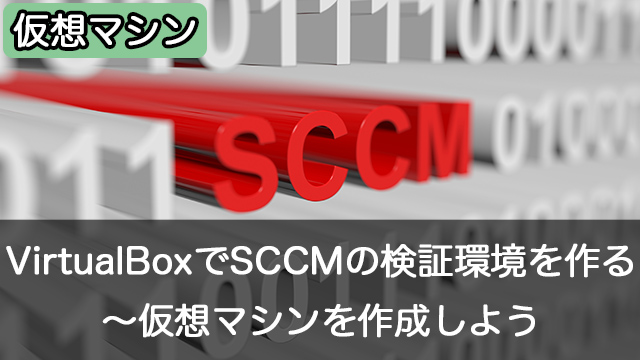 Oracle VM VirtualBoxでSCCMの検証環境を作成しよう～仮想マシンを作る
