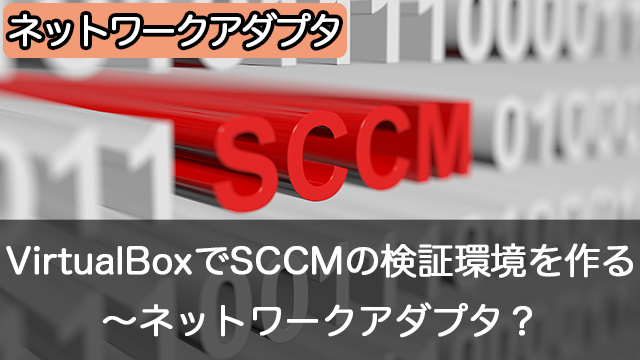 Oracle VM VirtualBoxでSCCMの検証環境を作成しよう～ネットワークアダプタの設定