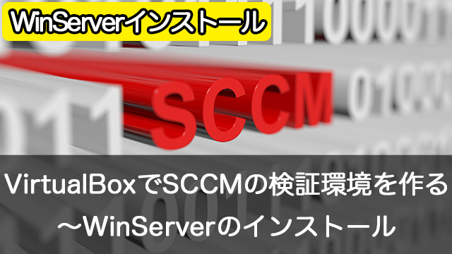 Oracle VirtualBoxでSCCMの検証環境を作成しよう～WindowsServer2016のインストール